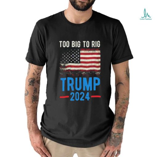 Official American Flag Too Big To Rig Saying Trump 2024, Funny Trump Quote T Shirt