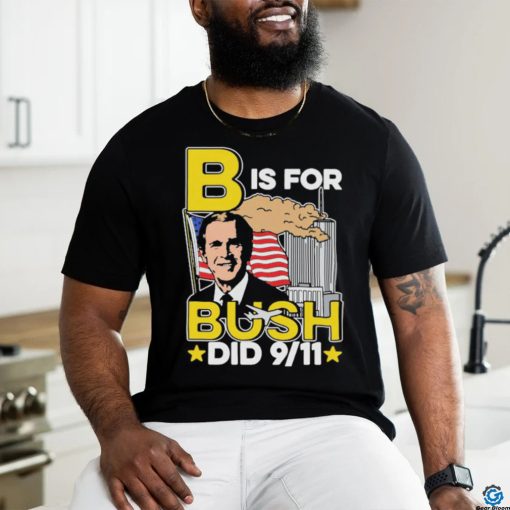 Official B Is For Bush Did 9 11 September 11 Attacks 2024 T shirt