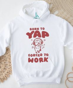 Official Born To Yap Forced To Work Cat T Shirt
