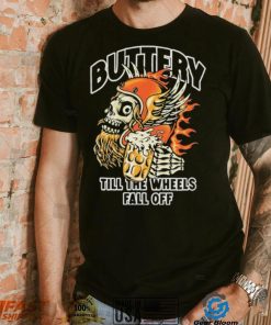 Official Buttery Till The Wheels Fall Off Shirt