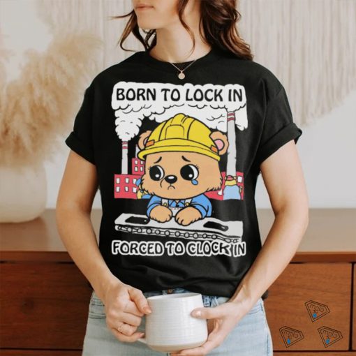 Official Cute Bear Worker Born To Lock In Forced To Clock In T shirt
