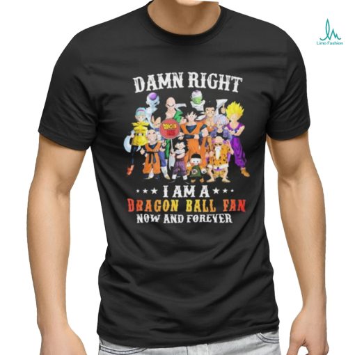 Official Damn Right I Am A Dragon Ball Fan Now And Forever Shirt