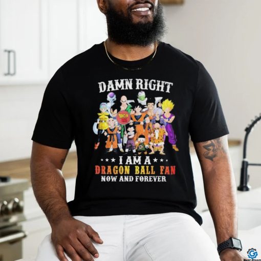 Official Damn Right I Am A Dragon Ball Fan Now And Forever Shirt