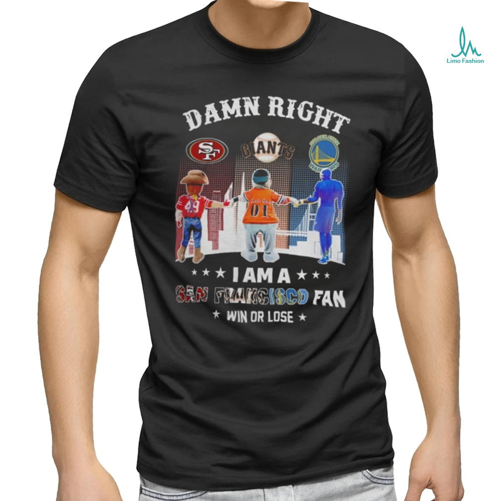Official Damn Right I Am A San Francisco Sports Teams Mascots Fan Win or Lose Shirt Official Damn Right I Am A San Francisco Sports Teams Mascots Fan Win or Lose Shirt