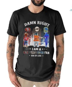 Official Damn Right I Am A San Francisco Sports Teams Mascots Fan Win or Lose Shirt