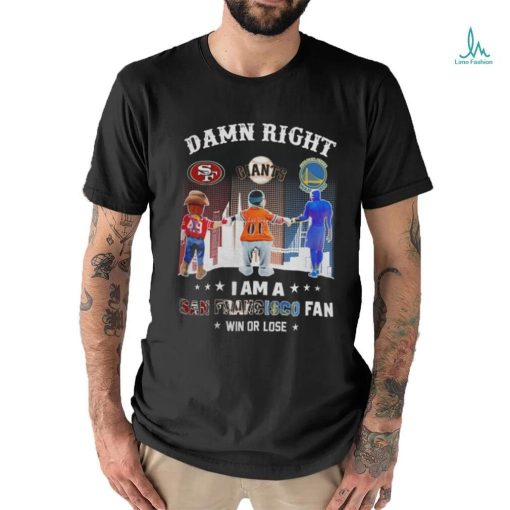 Official Damn Right I Am A San Francisco Sports Teams Mascots Fan Win or Lose Shirt