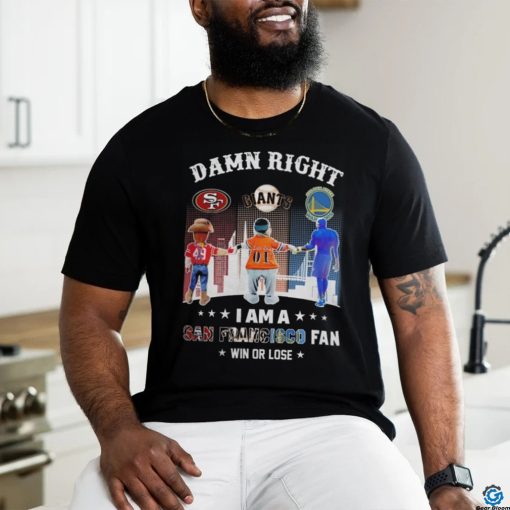 Official Damn Right I Am A San Francisco Sports Teams Mascots Fan Win or Lose Shirt