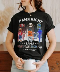 Official Damn Right I Am A San Francisco Sports Teams Mascots Fan Win or Lose Shirt