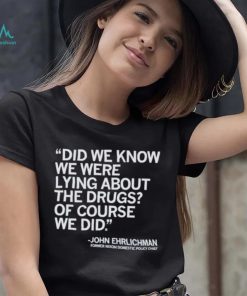Official Did We Know We Were Lying About The Drugs Of Course We Did John Ehrlichman Former Nixon Domestic Policy Chief Shirt