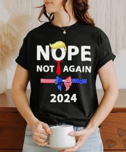 Official Donald Trump 2024 Nope Not Again Sarcastic shirt, hoodie, sweater, long sleeve and tank top Official Donald Trump 2024 Nope Not Again Sarcastic shirt