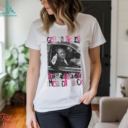 Official Donald Trump Get In Loser We’re Taking America Back shirt