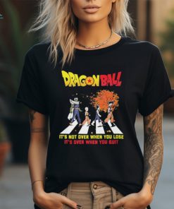 Official Dragon Ball Abbey Road It’s Not Over When You Lose It’s Over When You Quit shirt