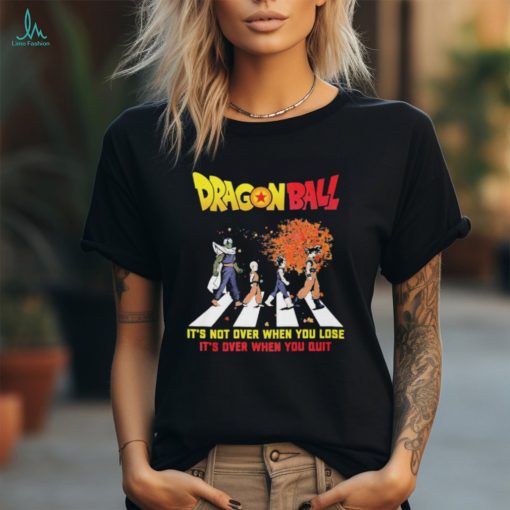 Official Dragon Ball Abbey Road It’s Not Over When You Lose It’s Over When You Quit shirt
