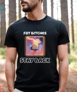 Official Fat Bitches Stay Back T Shirts