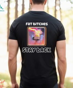 Official Fat Bitches Stay Back T Shirts