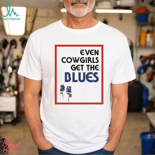 Official Feels so good even cowgirls get the blues bluebonnets T shirt