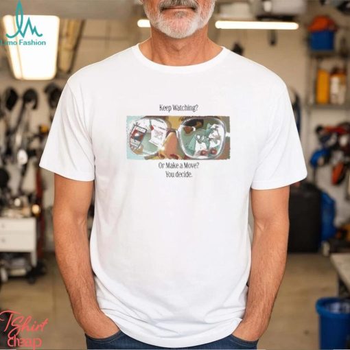 Official Have anies day keep watching or make a move you decide T shirt