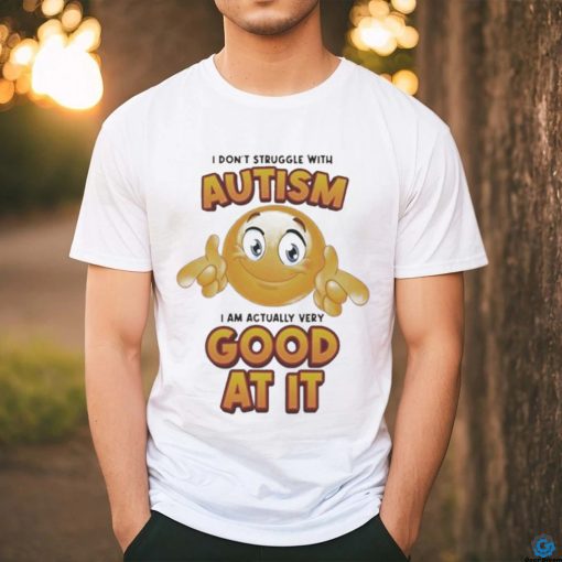 Official I Don’t Struggle With Autism I Am Actually Very Good At It T shirt