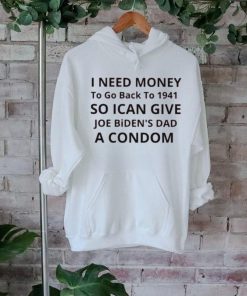 Official I need money to go back to 1941 so I can give Joe Biden s dad à condom shirt