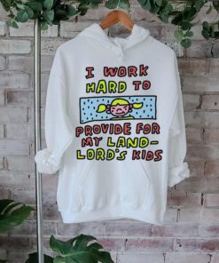 Official I work hard to provide for my land lord’s kids shirt