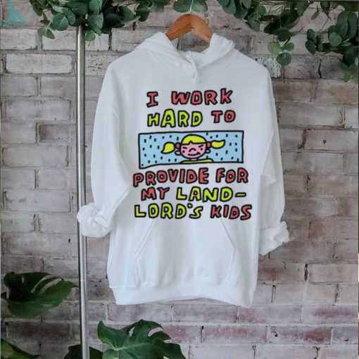 Official I work hard to provide for my land lord’s kids shirt
