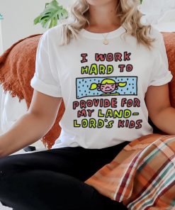 Official I work hard to provide for my land lord’s kids shirt