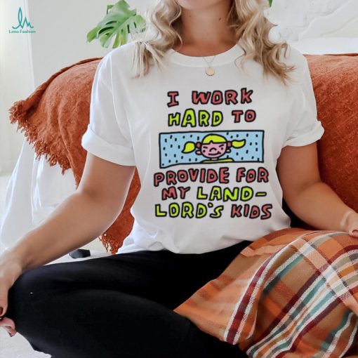Official I work hard to provide for my land lord’s kids shirt