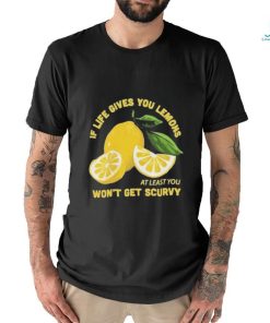 Official If Life Gives You Lemons At Least You Won’t Get Scurvy T shirt