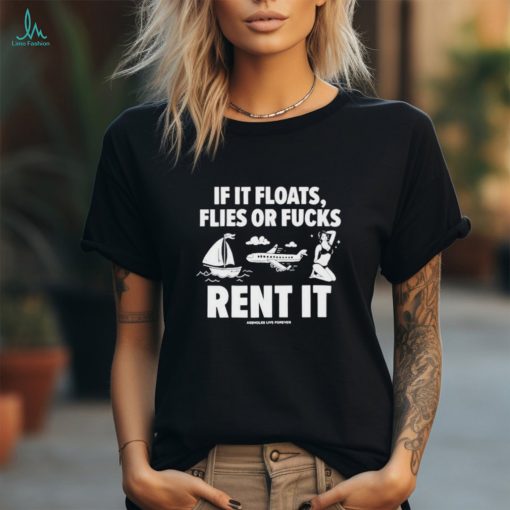 Official If it floats flies or fucks rent it assholes live forever shirt
