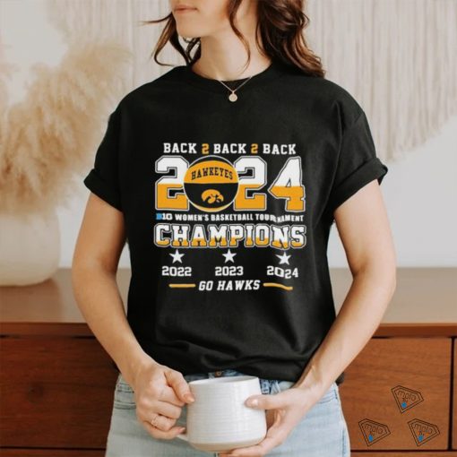 Official Iowa Hawkeyes Back To Back To Back 2024 Big Women’s Basketball Tournament Champions 2022 2023 2024 Go Hawks Shirt