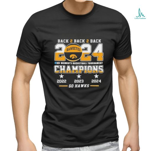 Official Iowa Hawkeyes Back To Back To Back 2024 Big Women’s Basketball Tournament Champions 2022 2023 2024 Go Hawks Shirt