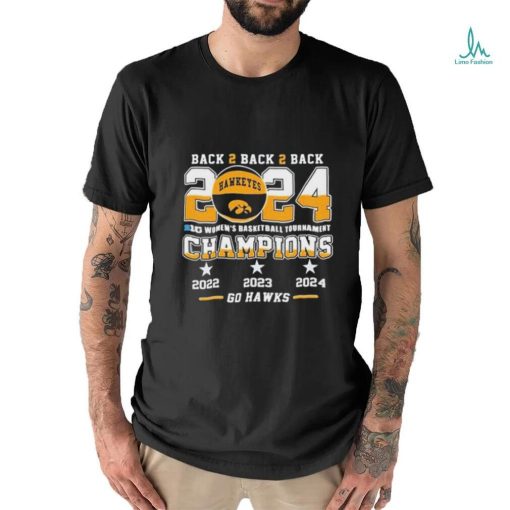 Official Iowa Hawkeyes Back To Back To Back 2024 Big Women’s Basketball Tournament Champions 2022 2023 2024 Go Hawks Shirt