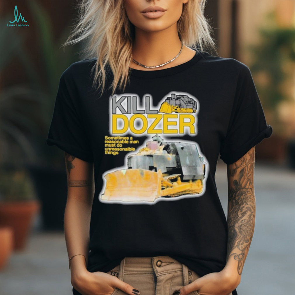 Official Killdozer Sometimes A Reasonable Man Must Do Unreasonable Things Shirt Official Killdozer Sometimes A Reasonable Man Must Do Unreasonable Things Shirt