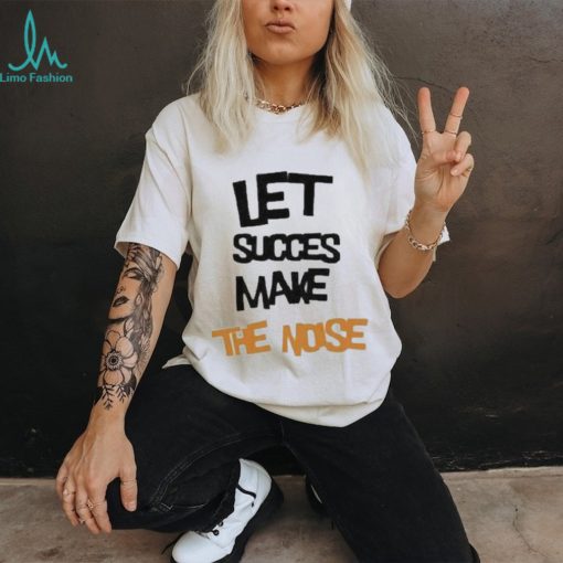 Official Let succes make the noise shirt