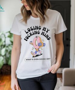 Official Losing My Fucking Mind What Is Even Going On Shirt