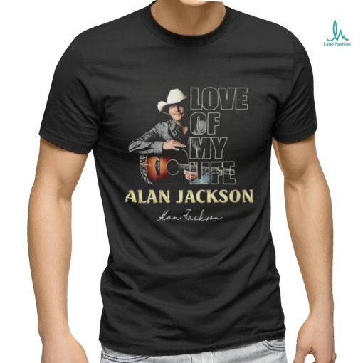 Official Love Of My Life Alan Jackson Signature Shirt