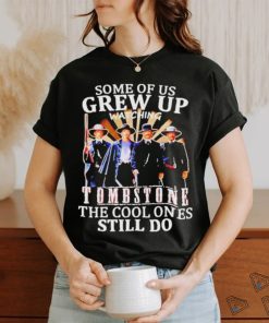 Official Men’s Some Of Us Grew Up Watching Tombstone The Cool Ones Still Do T shirt