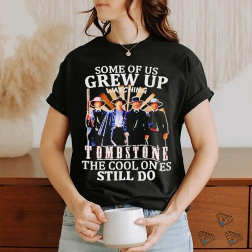 Official Men’s Some Of Us Grew Up Watching Tombstone The Cool Ones Still Do T shirt