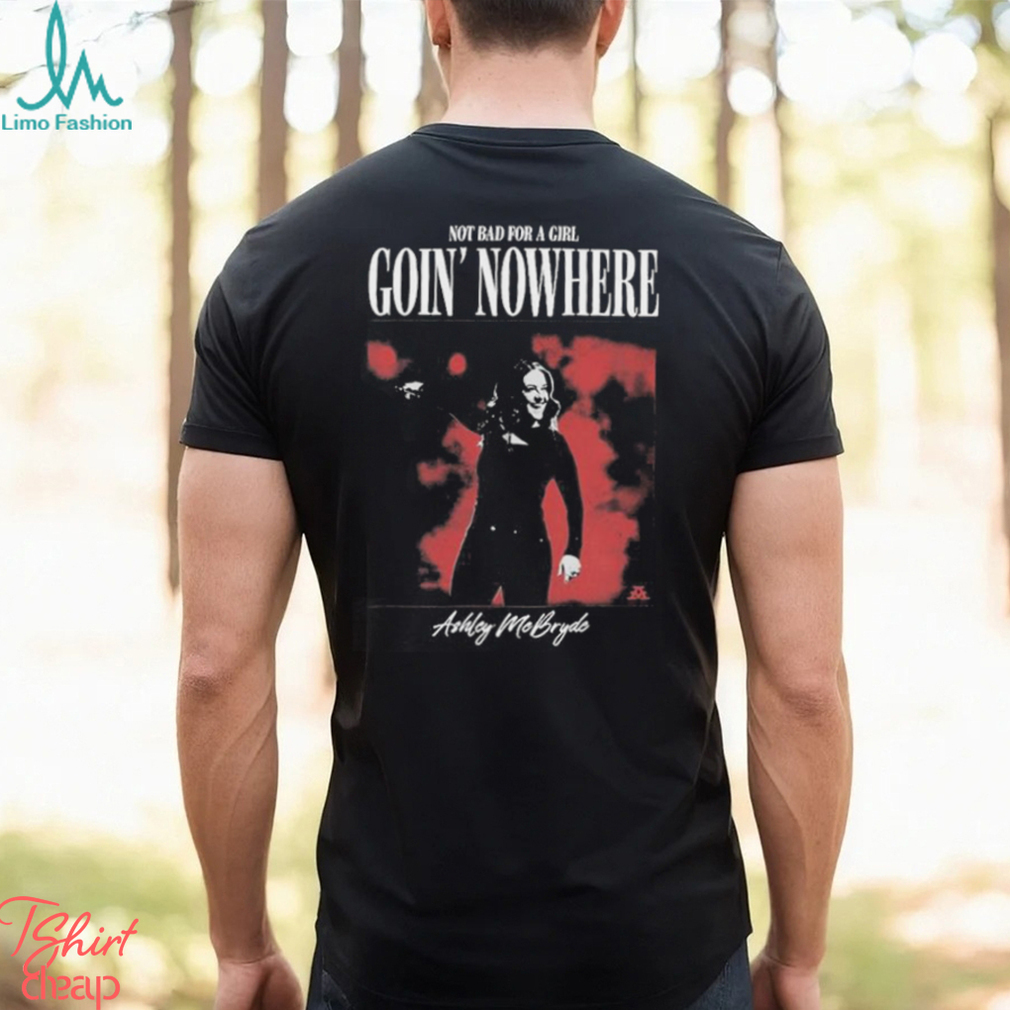 Official Not Bad For A Girl Goin’ Nowhere Ashley McBryde T Shirts Official Not Bad For A Girl Goin’ Nowhere Ashley McBryde T Shirts