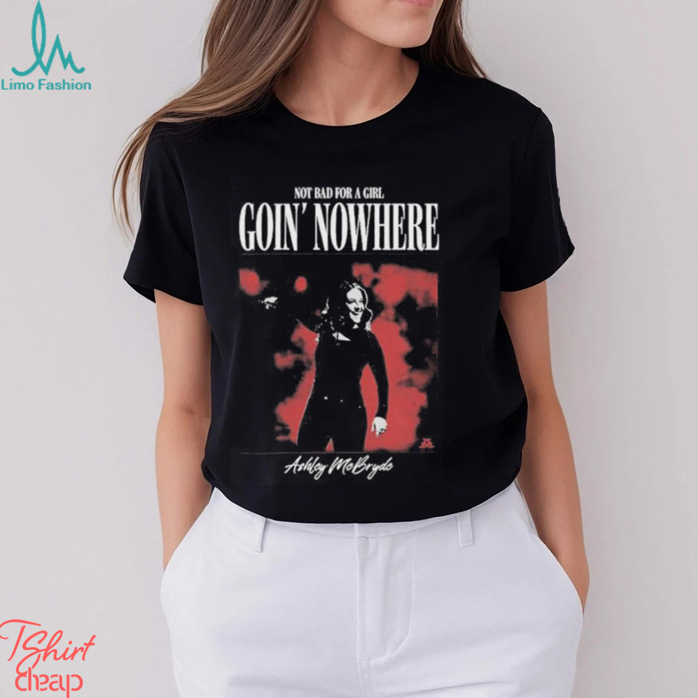 Official Not Bad For A Girl Goin’ Nowhere Ashley McBryde T Shirts Official Not Bad For A Girl Goin’ Nowhere Ashley McBryde T Shirts