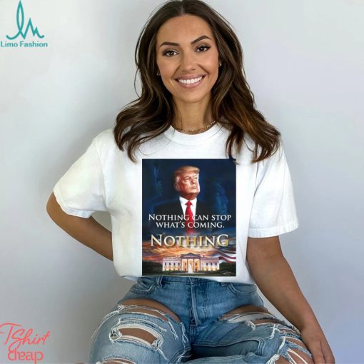 Official Nothing Can Stop What’s Coming And Donald Trump Will Come T shirt