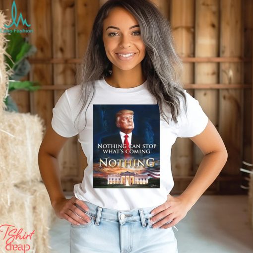 Official Nothing Can Stop What’s Coming And Donald Trump Will Come T shirt