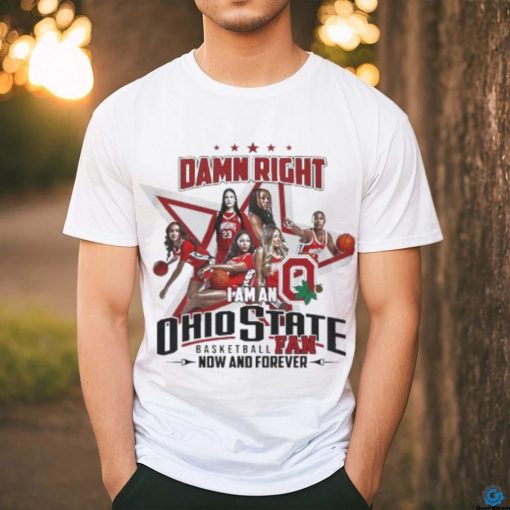 Official Official Damn Right I Am An Ohio State Basketball Fan Now And Forever Shirt