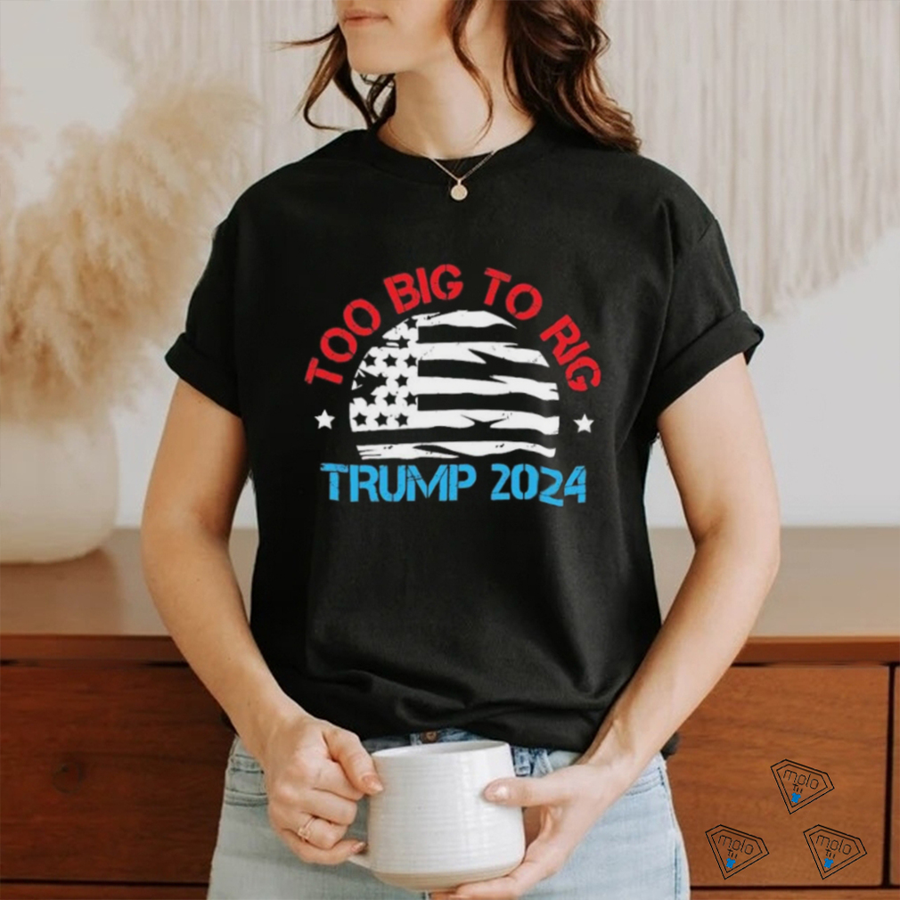 Official Official Trump 2024 Too Big To Rig Vintage T Shirt Official Official Trump 2024 Too Big To Rig Vintage T Shirt