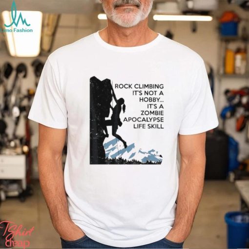 Official Rock Climbing It’s Not A Hobby It’s A Zombie Apocalypse Life Skill T shirt