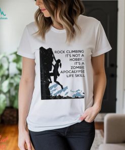 Official Rock Climbing It’s Not A Hobby It’s A Zombie Apocalypse Life Skill T shirt