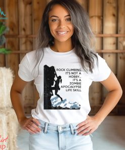 Official Rock Climbing It’s Not A Hobby It’s A Zombie Apocalypse Life Skill T shirt