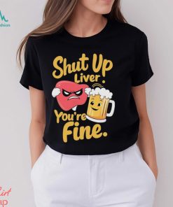 Official Shut Up Liver You’re Fine Liver Angry And Beer T shirt