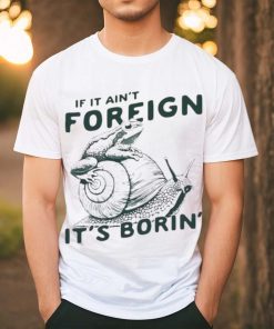 Official Snail and frog if it ain’t foreign it’s borin’ T Shirt
