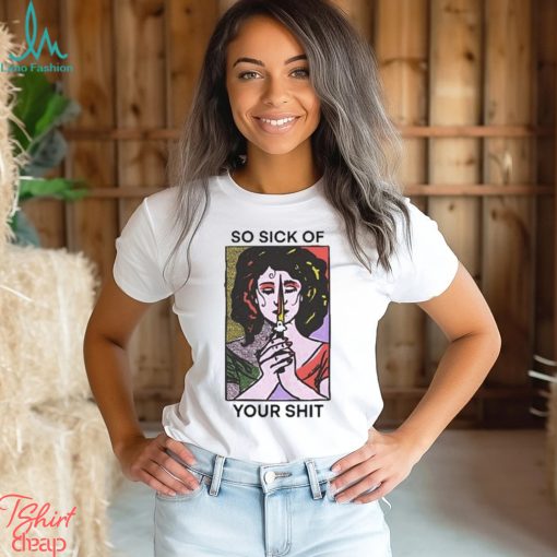 Official So Sick Of Your Shit Shirt